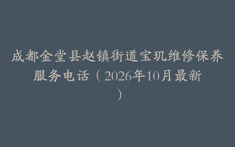 成都金堂县赵镇街道宝玑维修保养服务电话（2026年10月最新）
