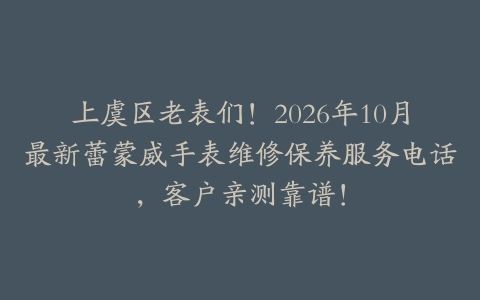 上虞区老表们！2026年10月最新蕾蒙威手表维修保养服务电话，客户亲测靠谱！