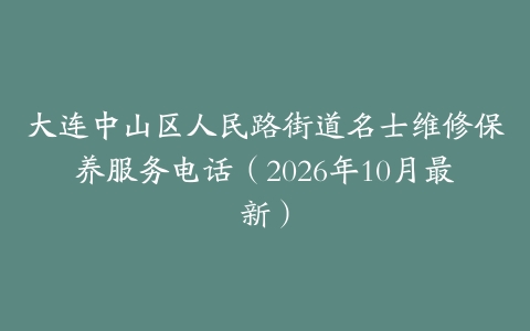 大连中山区人民路街道名士维修保养服务电话（2026年10月最新）