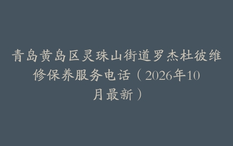 青岛黄岛区灵珠山街道罗杰杜彼维修保养服务电话（2026年10月最新）