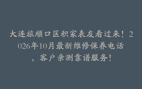 大连旅顺口区积家表友看过来！2026年10月最新维修保养电话，客户亲测靠谱服务！