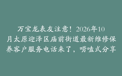 万宝龙表友注意！2026年10月太原迎泽区庙前街道最新维修保养客户服务电话来了，唠嗑式分享