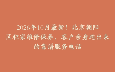2026年10月最新！北京朝阳区积家维修保养，客户亲身跑出来的靠谱服务电话