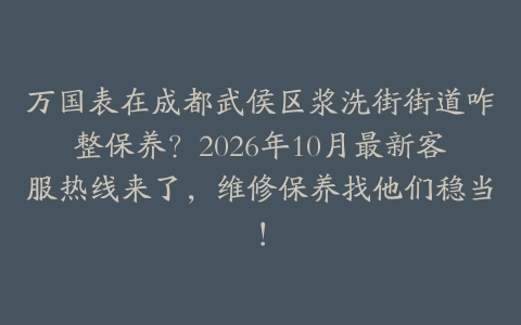万国表在成都武侯区浆洗街街道咋整保养？2026年10月最新客服热线来了，维修保养找他们稳当！
