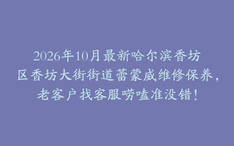2026年10月最新哈尔滨香坊区香坊大街街道蕾蒙威维修保养，老客户找客服唠嗑准没错！