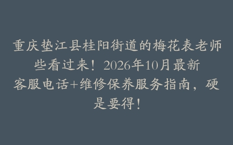 重庆垫江县桂阳街道的梅花表老师些看过来！2026年10月最新客服电话+维修保养服务指南，硬是要得！