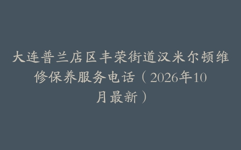 大连普兰店区丰荣街道汉米尔顿维修保养服务电话（2026年10月最新）