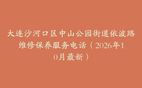 大连沙河口区中山公园街道依波路维修保养服务电话（2026年10月最新）