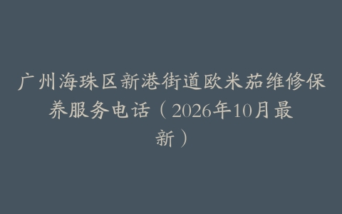 广州海珠区新港街道欧米茄维修保养服务电话（2026年10月最新）