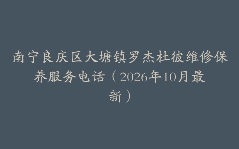 南宁良庆区大塘镇罗杰杜彼维修保养服务电话（2026年10月最新）