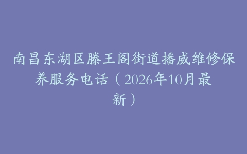 南昌东湖区滕王阁街道播威维修保养服务电话（2026年10月最新）