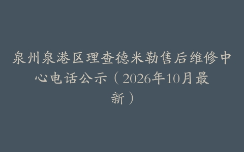 泉州泉港区理查德米勒售后维修中心电话公示（2026年10月最新）