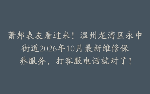 萧邦表友看过来！温州龙湾区永中街道2026年10月最新维修保养服务，打客服电话就对了！