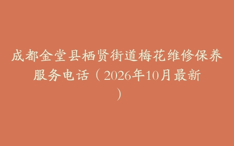 成都金堂县栖贤街道梅花维修保养服务电话（2026年10月最新）