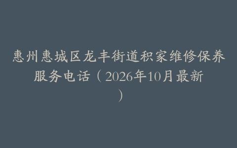 惠州惠城区龙丰街道积家维修保养服务电话（2026年10月最新）