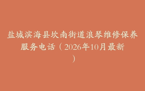 盐城滨海县坎南街道浪琴维修保养服务电话（2026年10月最新）