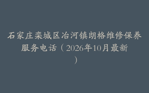 石家庄栾城区冶河镇朗格维修保养服务电话（2026年10月最新）