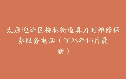 太原迎泽区柳巷街道真力时维修保养服务电话（2026年10月最新）