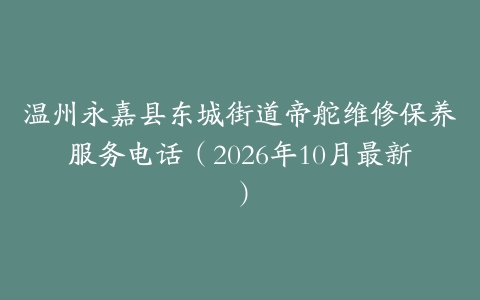 温州永嘉县东城街道帝舵维修保养服务电话（2026年10月最新）