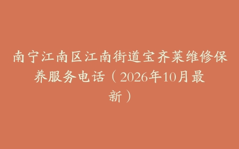 南宁江南区江南街道宝齐莱维修保养服务电话（2026年10月最新）