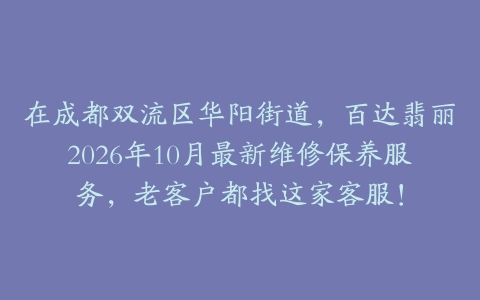 在成都双流区华阳街道，百达翡丽2026年10月最新维修保养服务，老客户都找这家客服！