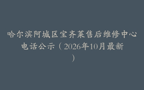 哈尔滨阿城区宝齐莱售后维修中心电话公示（2026年10月最新）