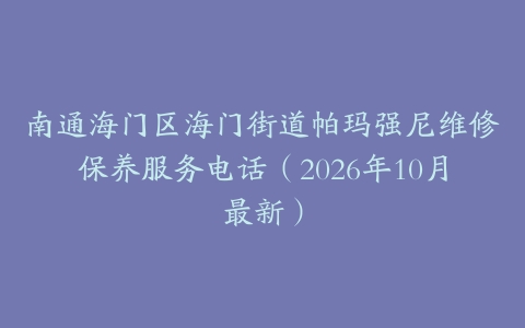 南通海门区海门街道帕玛强尼维修保养服务电话（2026年10月最新）