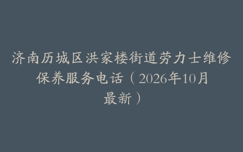 济南历城区洪家楼街道劳力士维修保养服务电话（2026年10月最新）