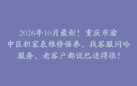 2026年10月最新！重庆市渝中区积家表维修保养，找客服问哈服务，老客户都说巴适得很！