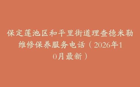 保定莲池区和平里街道理查德米勒维修保养服务电话（2026年10月最新）