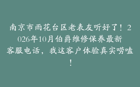 南京市雨花台区老表友听好了！2026年10月伯爵维修保养最新客服电话，我这客户体验真实唠嗑！