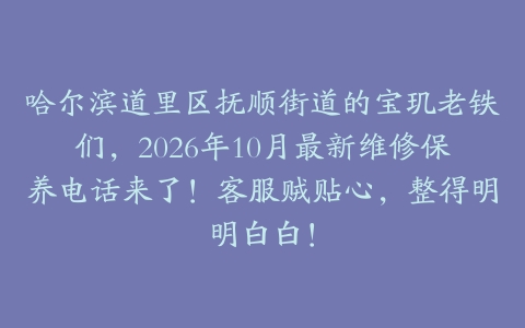 哈尔滨道里区抚顺街道的宝玑老铁们，2026年10月最新维修保养电话来了！客服贼贴心，整得明明白白！