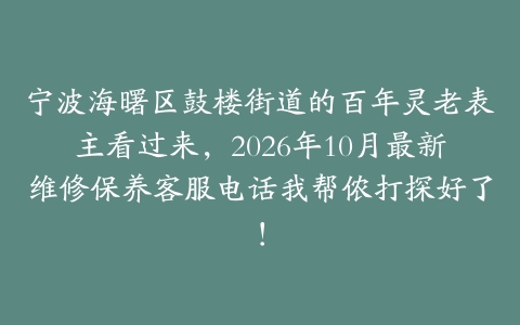 宁波海曙区鼓楼街道的百年灵老表主看过来，2026年10月最新维修保养客服电话我帮侬打探好了！