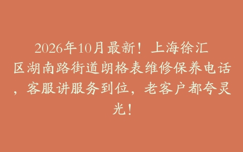2026年10月最新！上海徐汇区湖南路街道朗格表维修保养电话，客服讲服务到位，老客户都夸灵光！