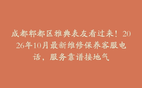 成都郫都区雅典表友看过来！2026年10月最新维修保养客服电话，服务靠谱接地气