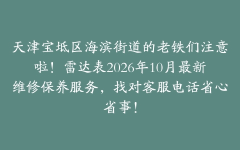 天津宝坻区海滨街道的老铁们注意啦！雷达表2026年10月最新维修保养服务，找对客服电话省心省事！