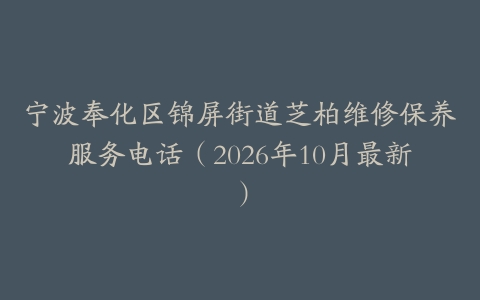 宁波奉化区锦屏街道芝柏维修保养服务电话（2026年10月最新）