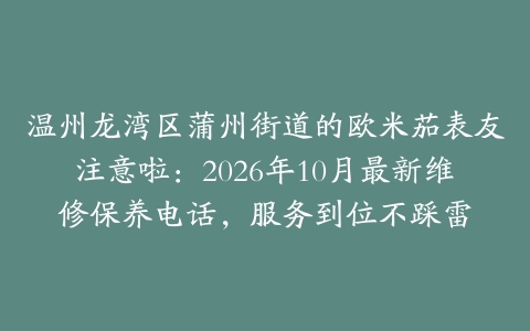 温州龙湾区蒲州街道的欧米茄表友注意啦：2026年10月最新维修保养电话，服务到位不踩雷