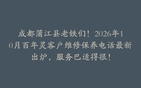 成都蒲江县老铁们！2026年10月百年灵客户维修保养电话最新出炉，服务巴适得很！