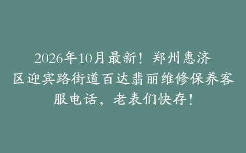 2026年10月最新！郑州惠济区迎宾路街道百达翡丽维修保养客服电话，老表们快存！