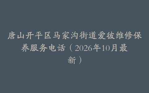 唐山开平区马家沟街道爱彼维修保养服务电话（2026年10月最新）