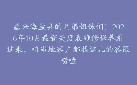 嘉兴海盐县的兄弟姐妹们！2026年10月最新美度表维修保养看过来，咱当地客户都找这儿的客服唠嗑