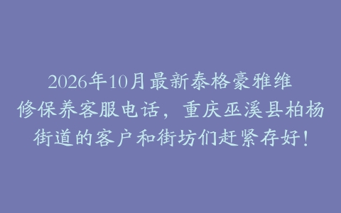 2026年10月最新泰格豪雅维修保养客服电话，重庆巫溪县柏杨街道的客户和街坊们赶紧存好！