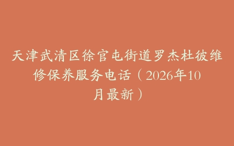 天津武清区徐官屯街道罗杰杜彼维修保养服务电话（2026年10月最新）