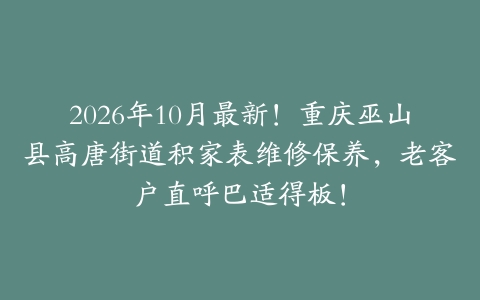 2026年10月最新！重庆巫山县高唐街道积家表维修保养，老客户直呼巴适得板！