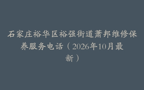 石家庄裕华区裕强街道萧邦维修保养服务电话（2026年10月最新）