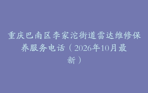 重庆巴南区李家沱街道雷达维修保养服务电话（2026年10月最新）