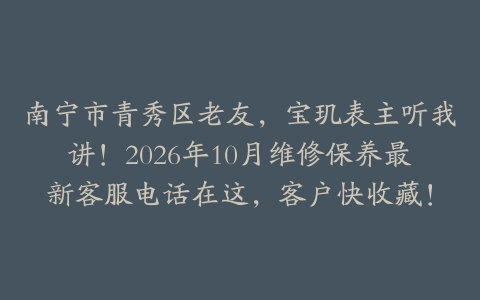 南宁市青秀区老友，宝玑表主听我讲！2026年10月维修保养最新客服电话在这，客户快收藏！