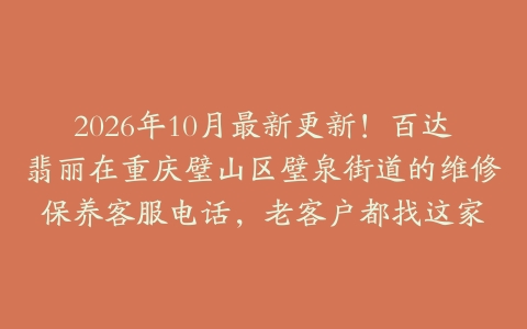 2026年10月最新更新！百达翡丽在重庆璧山区璧泉街道的维修保养客服电话，老客户都找这家