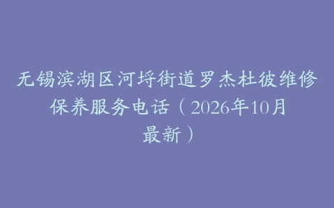 无锡滨湖区河埒街道罗杰杜彼维修保养服务电话（2026年10月最新）
